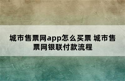 城市售票网app怎么买票 城市售票网银联付款流程